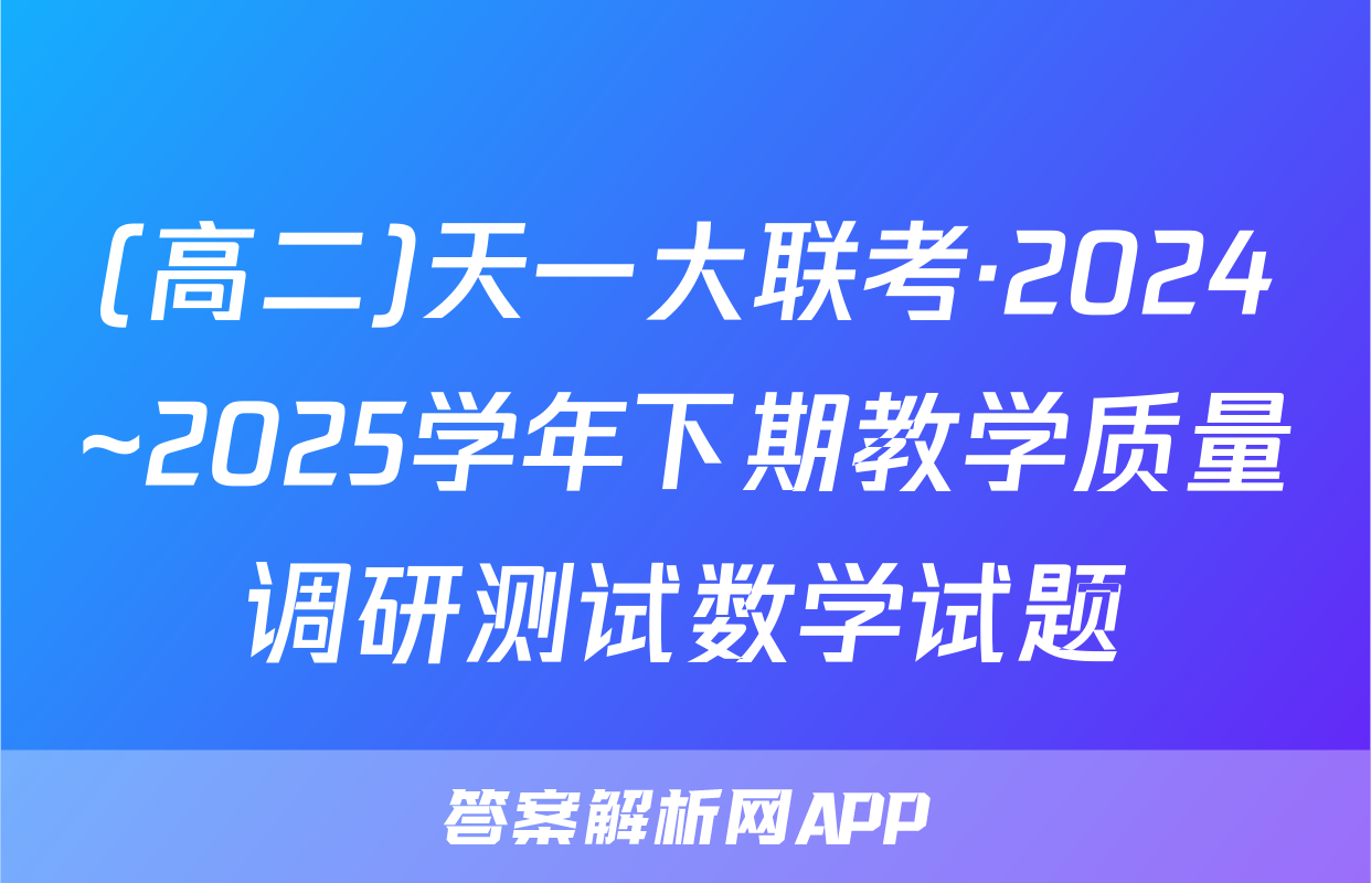 (高二)天一大联考·2024~2025学年下期教学质量调研测试数学试题