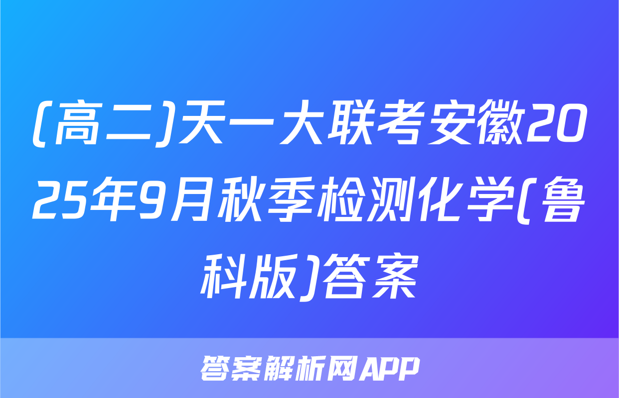 (高二)天一大联考安徽2025年9月秋季检测化学(鲁科版)答案