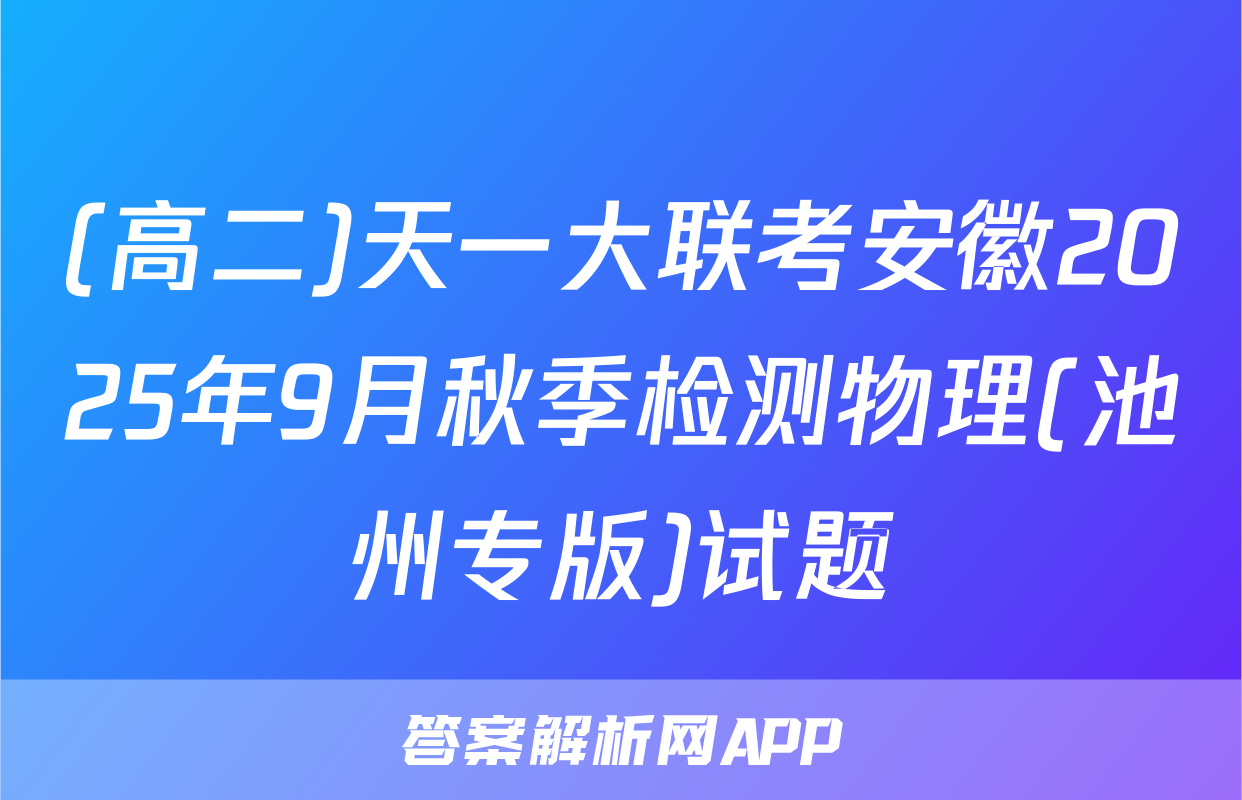 (高二)天一大联考安徽2025年9月秋季检测物理(池州专版)试题