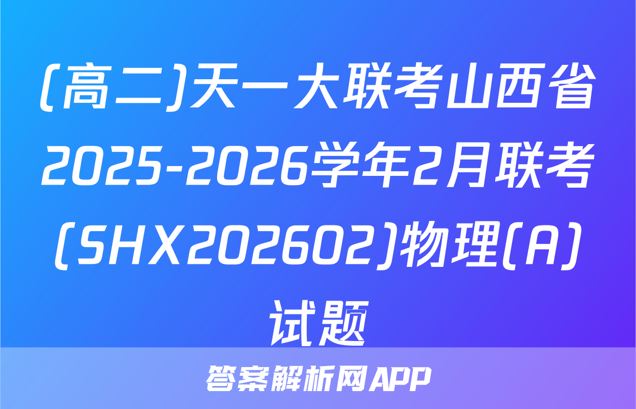 (高二)天一大联考山西省2025-2026学年2月联考(SHX202602)物理(A)试题