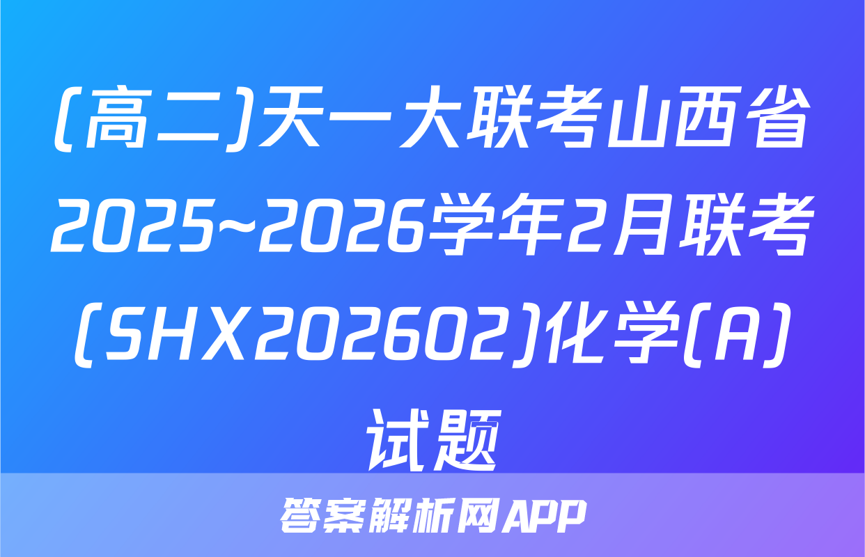 (高二)天一大联考山西省2025~2026学年2月联考(SHX202602)化学(A)试题