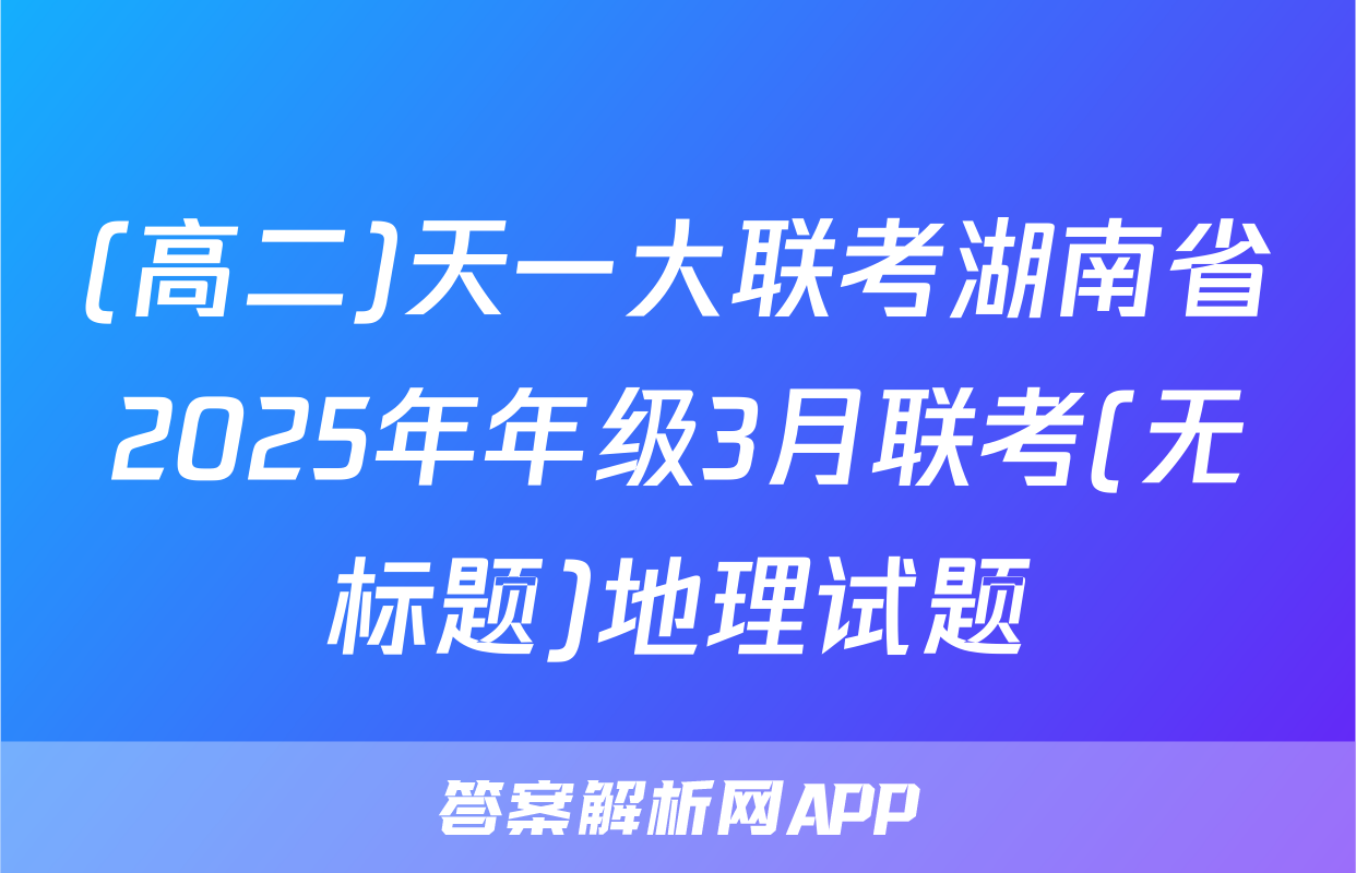 (高二)天一大联考湖南省2025年年级3月联考(无标题)地理试题