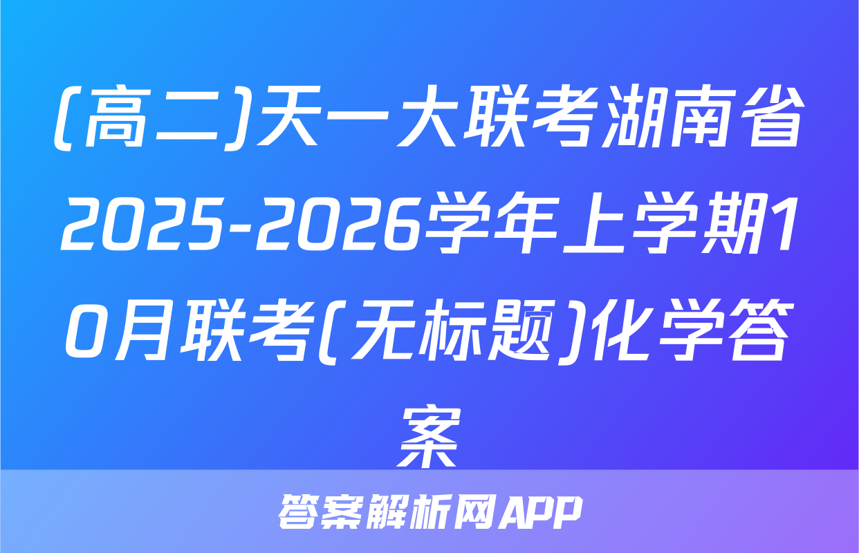(高二)天一大联考湖南省2025-2026学年上学期10月联考(无标题)化学答案