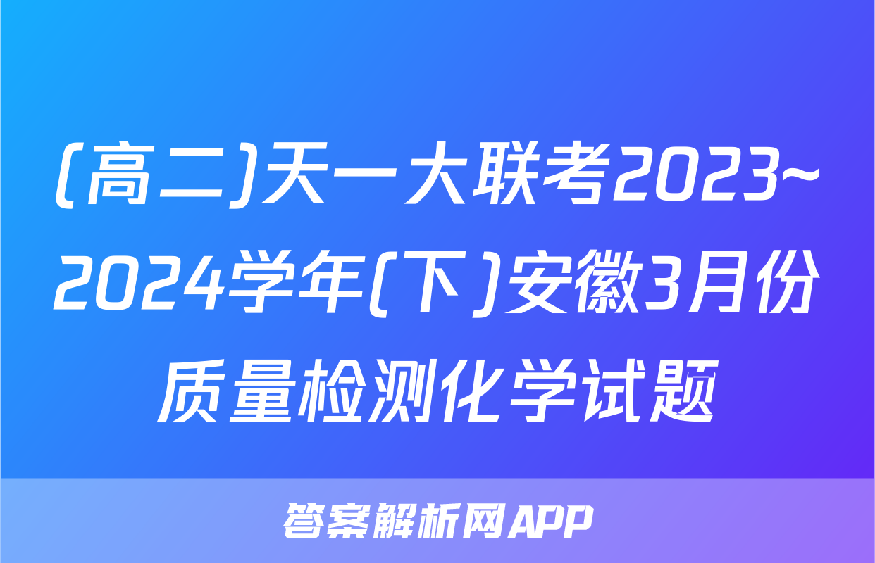 (高二)天一大联考2023~2024学年(下)安徽3月份质量检测化学试题