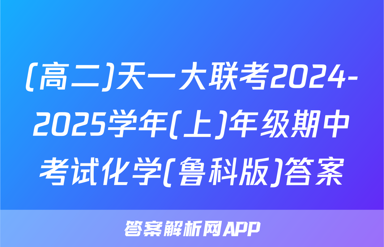 (高二)天一大联考2024-2025学年(上)年级期中考试化学(鲁科版)答案