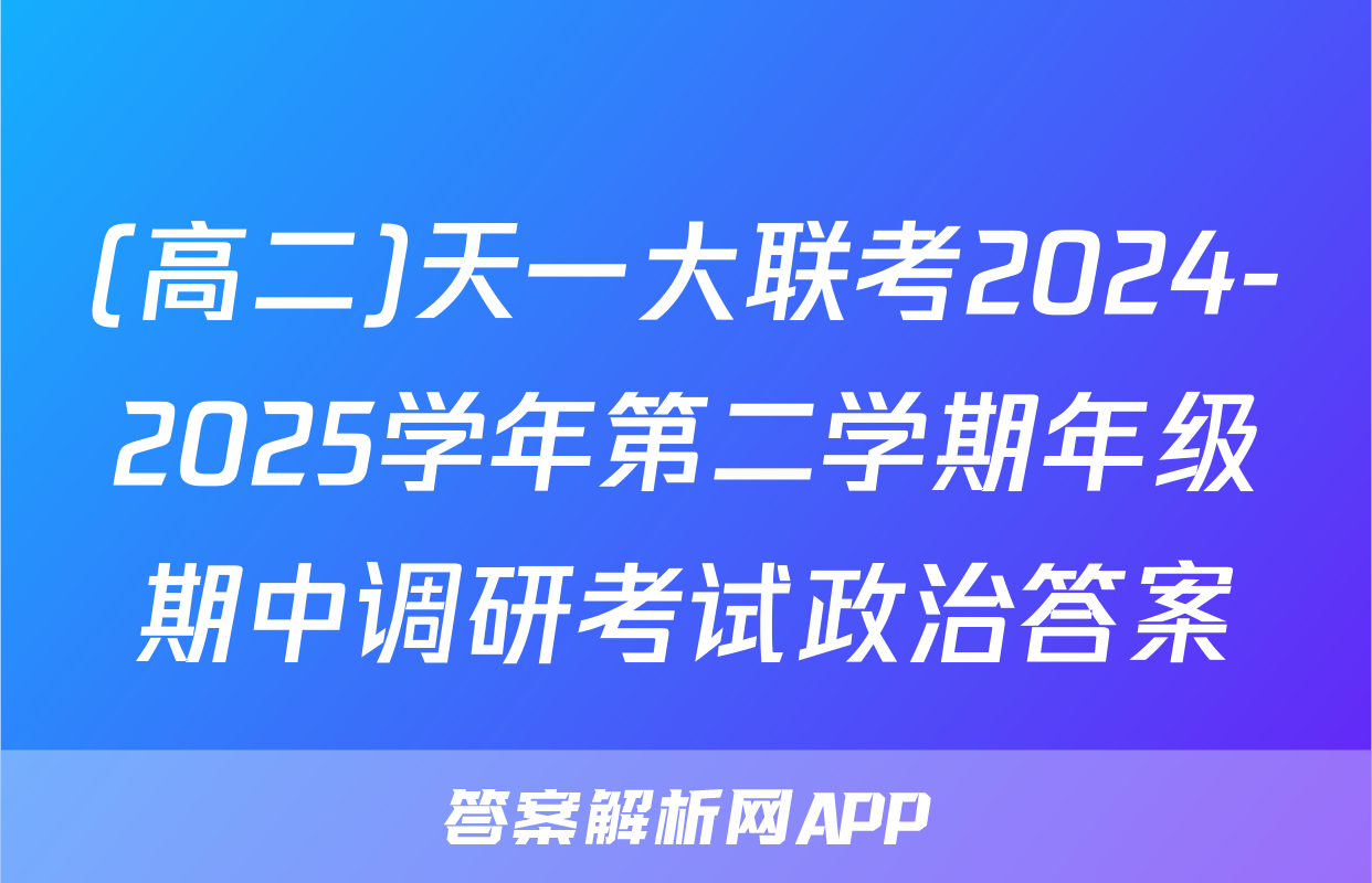 (高二)天一大联考2024-2025学年第二学期年级期中调研考试政治答案