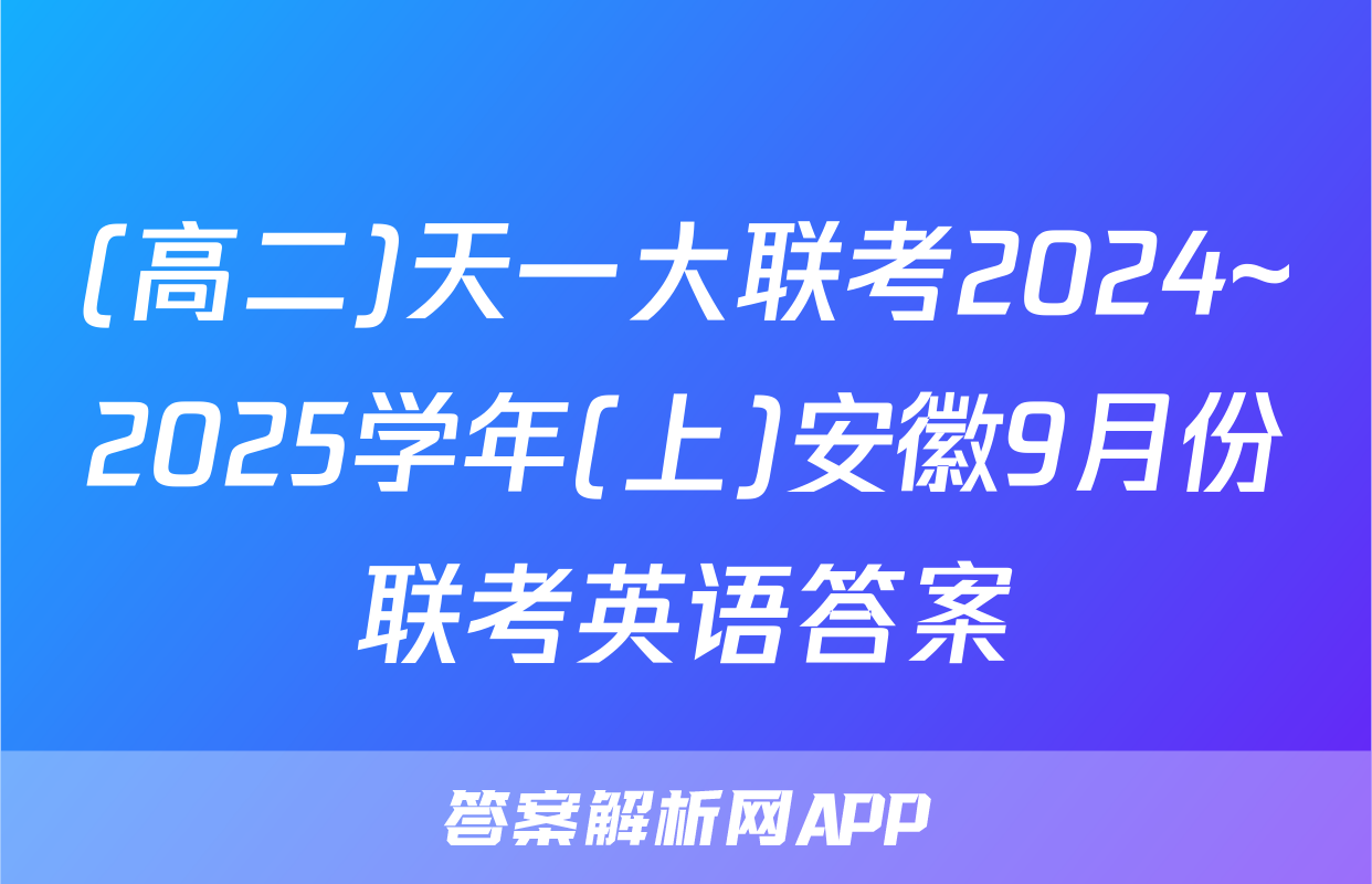 (高二)天一大联考2024~2025学年(上)安徽9月份联考英语答案