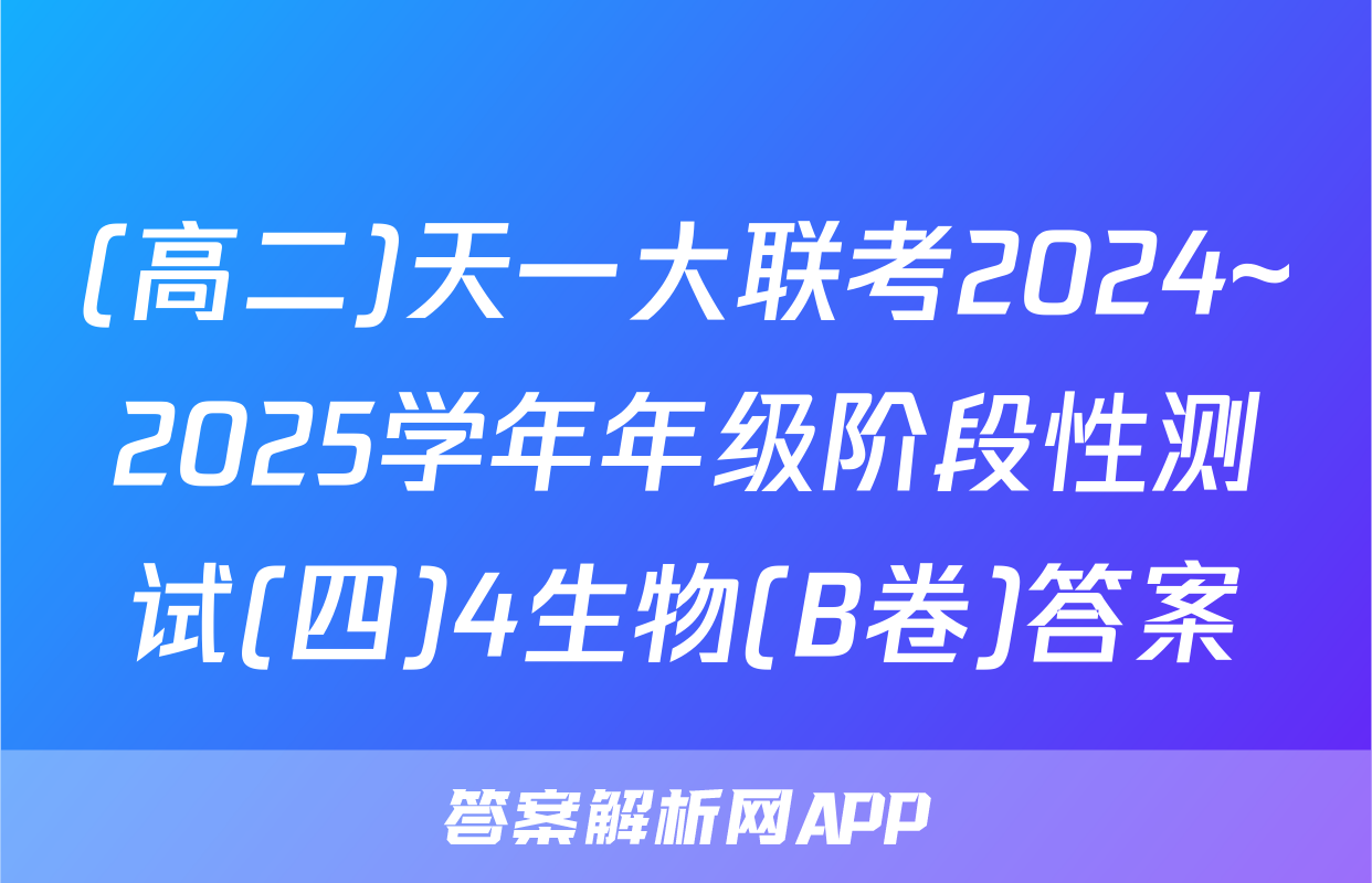 (高二)天一大联考2024~2025学年年级阶段性测试(四)4生物(B卷)答案