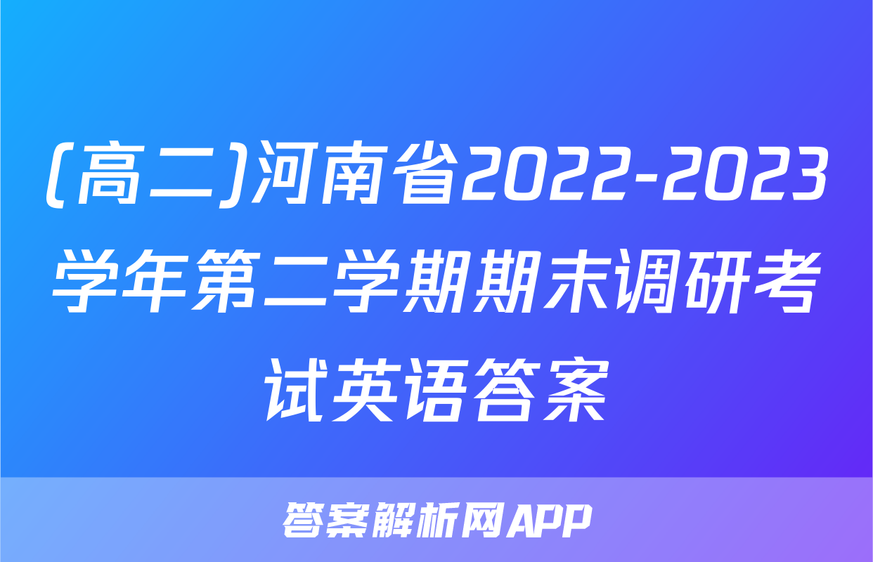 (高二)河南省2022-2023学年第二学期期末调研考试英语答案