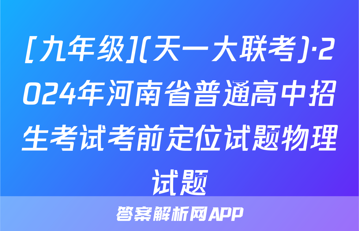 [九年级](天一大联考)·2024年河南省普通高中招生考试考前定位试题物理试题