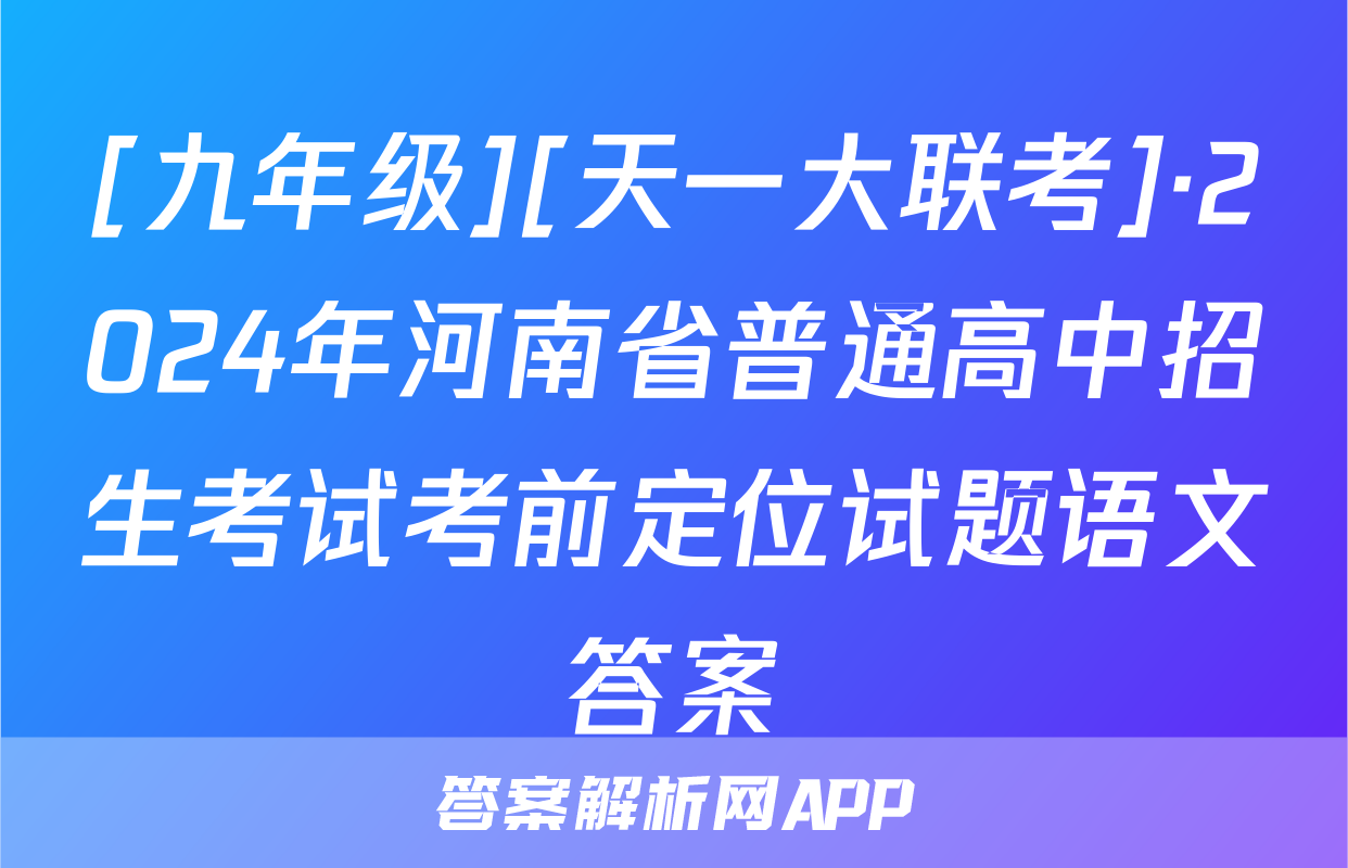 [九年级][天一大联考]·2024年河南省普通高中招生考试考前定位试题语文答案