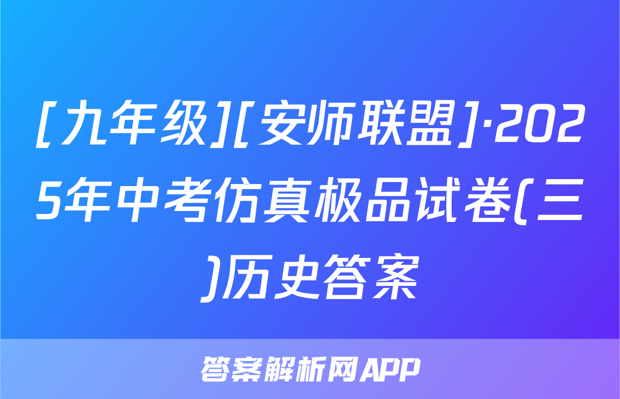 [九年级][安师联盟]·2025年中考仿真极品试卷(三)历史答案