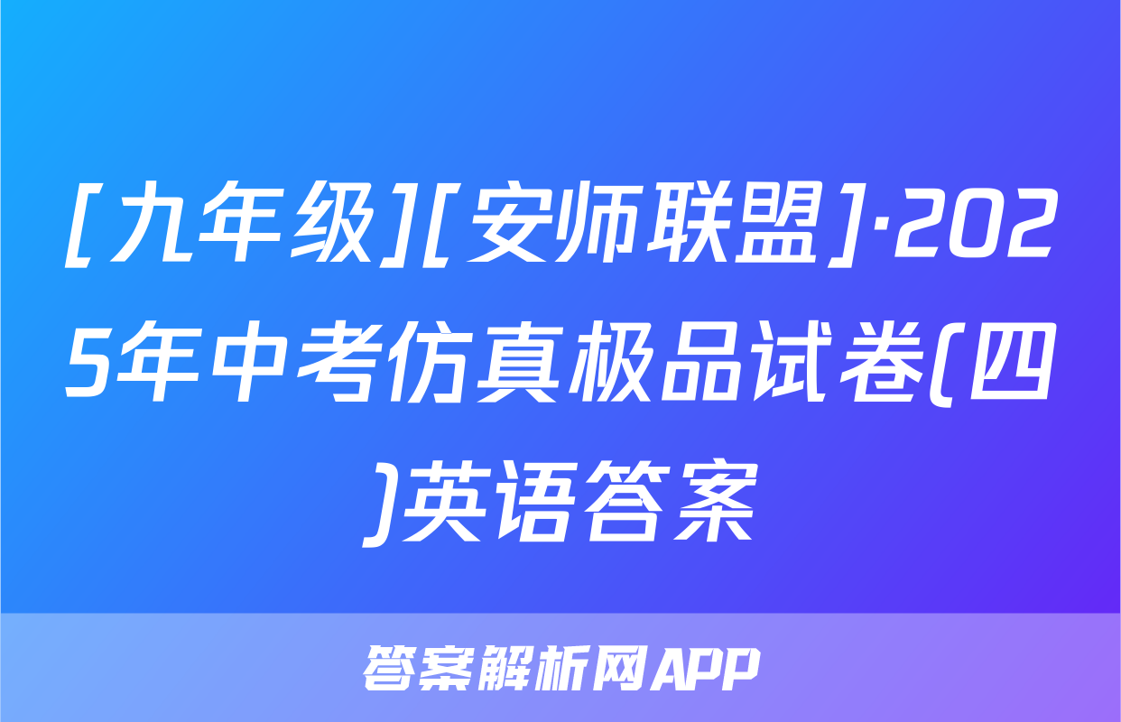 [九年级][安师联盟]·2025年中考仿真极品试卷(四)英语答案