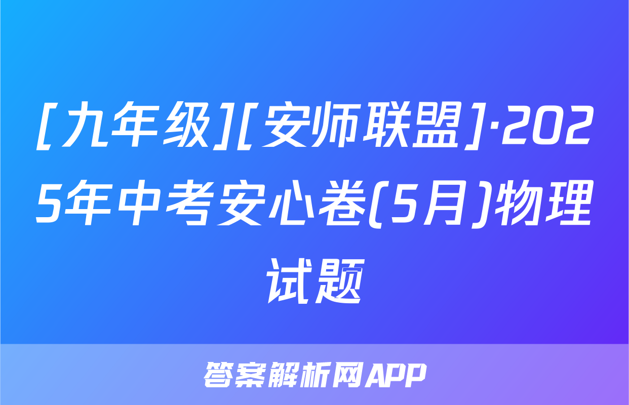 [九年级][安师联盟]·2025年中考安心卷(5月)物理试题