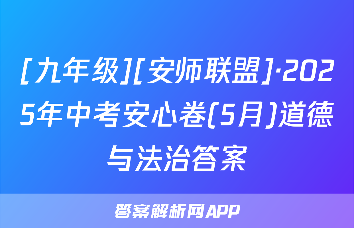 [九年级][安师联盟]·2025年中考安心卷(5月)道德与法治答案