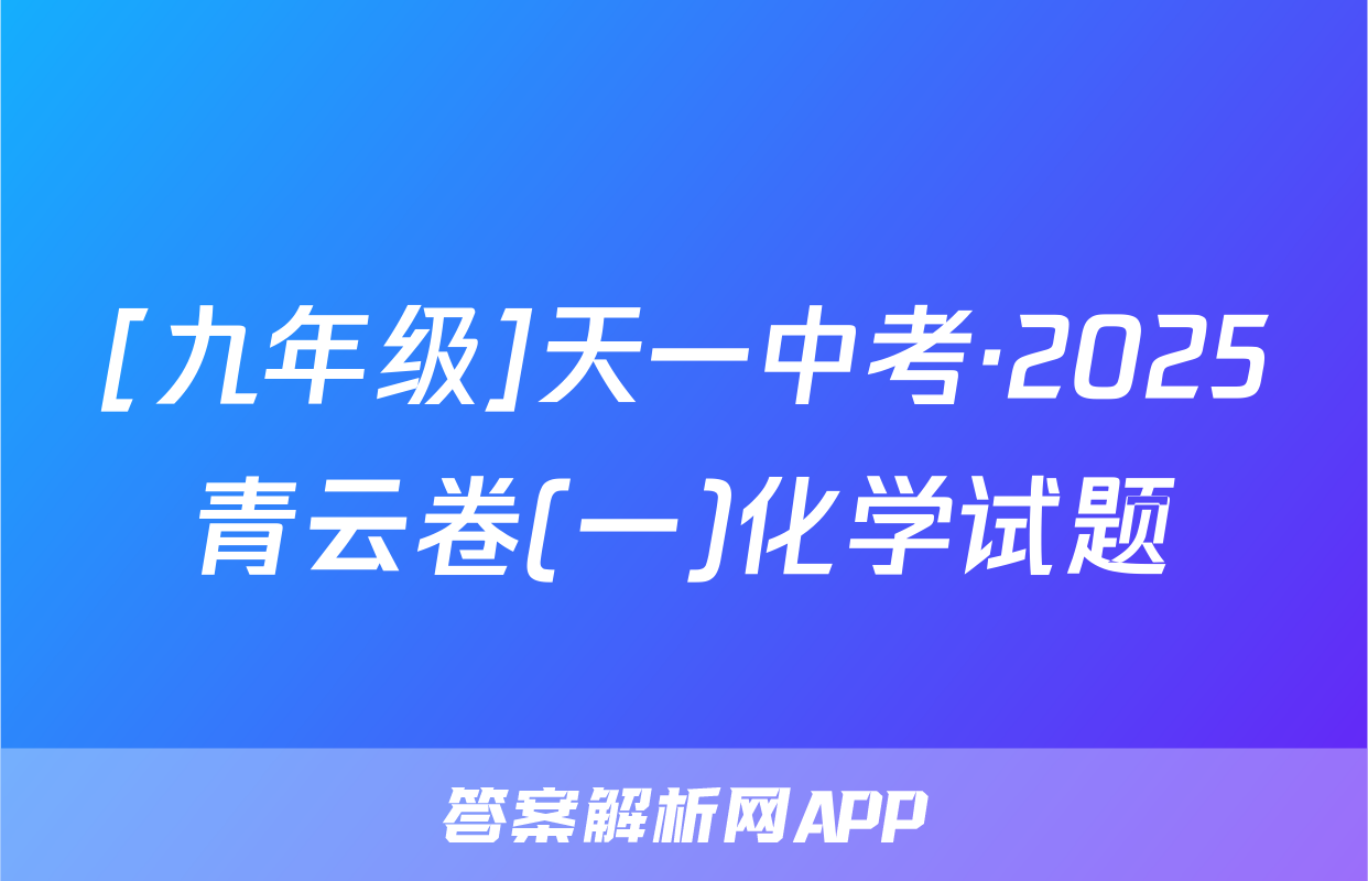 [九年级]天一中考·2025青云卷(一)化学试题