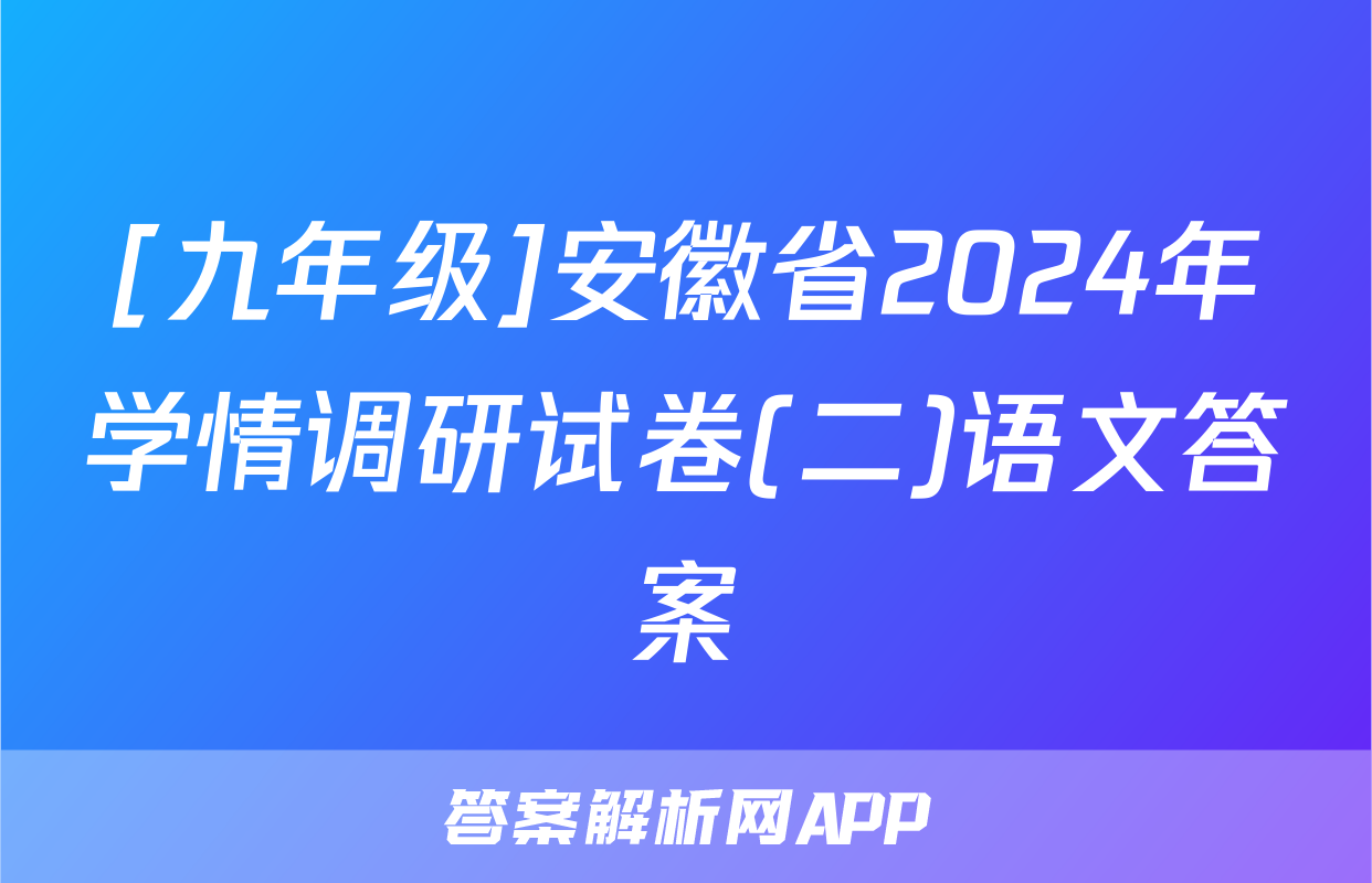 [九年级]安徽省2024年学情调研试卷(二)语文答案