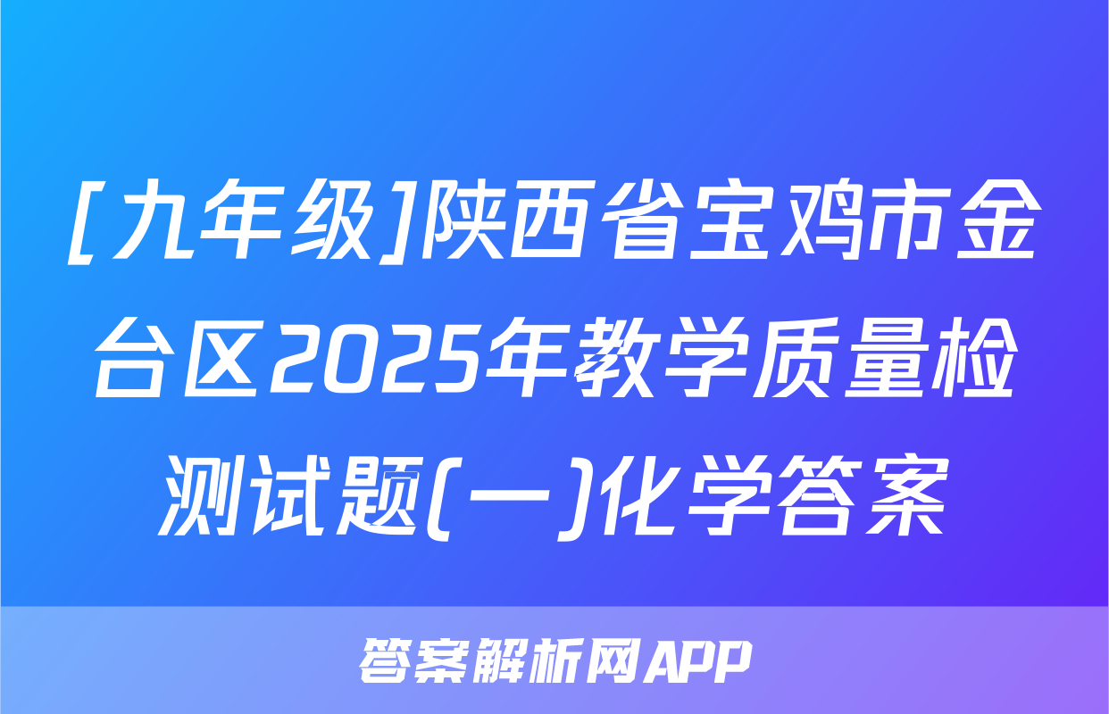 [九年级]陕西省宝鸡市金台区2025年教学质量检测试题(一)化学答案