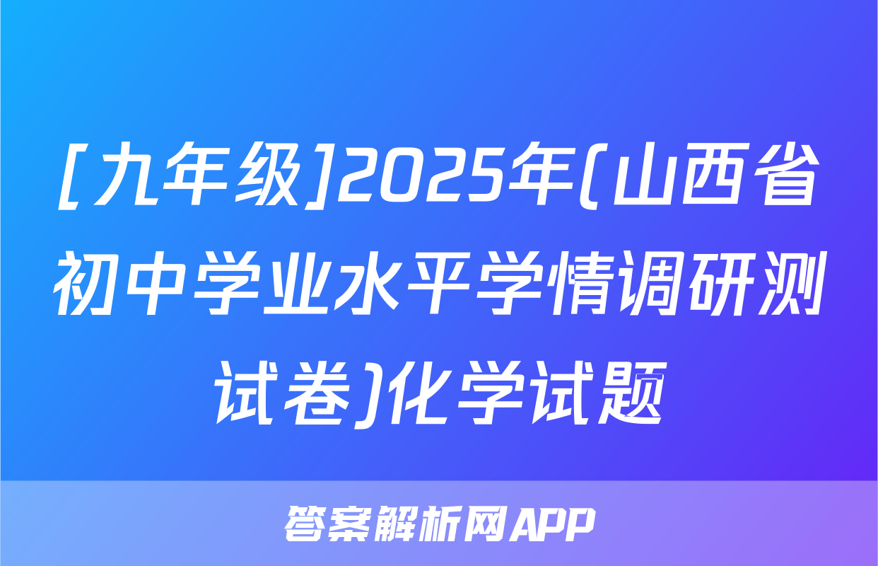 [九年级]2025年(山西省初中学业水平学情调研测试卷)化学试题