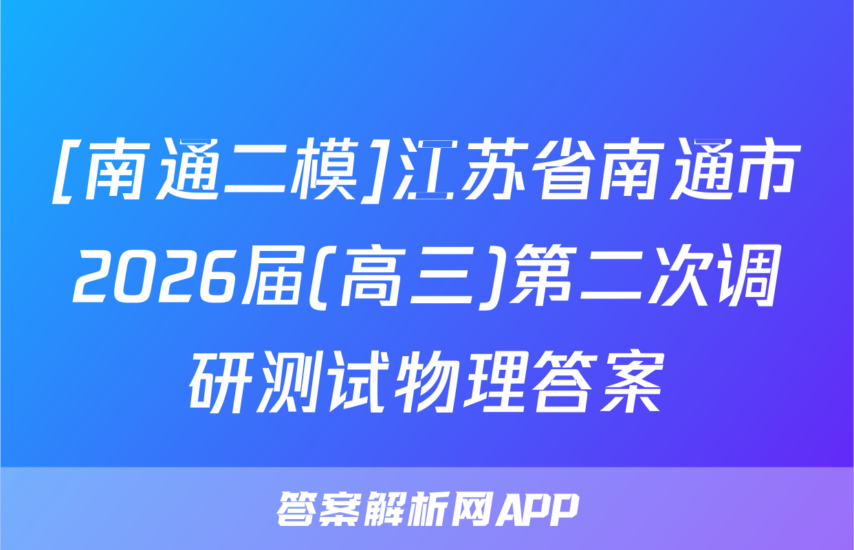 [南通二模]江苏省南通市2026届(高三)第二次调研测试物理答案