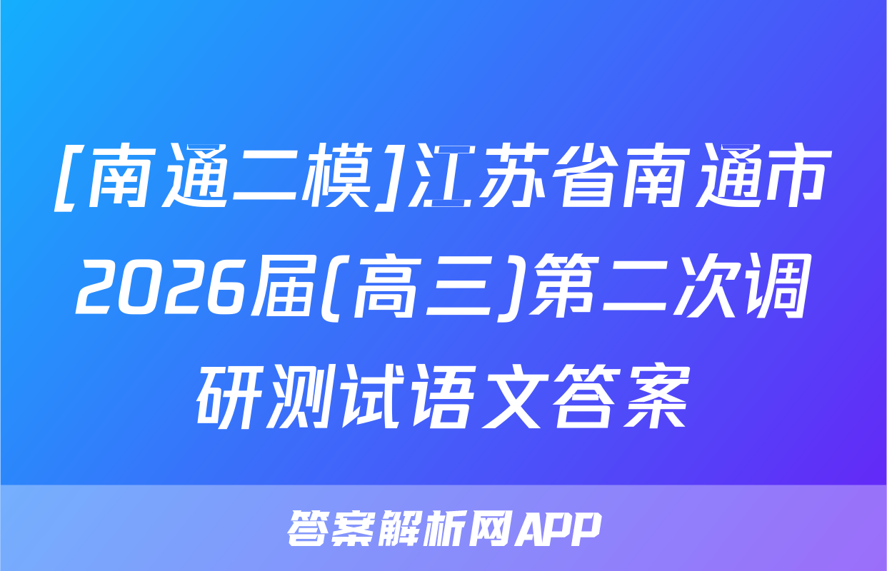 [南通二模]江苏省南通市2026届(高三)第二次调研测试语文答案