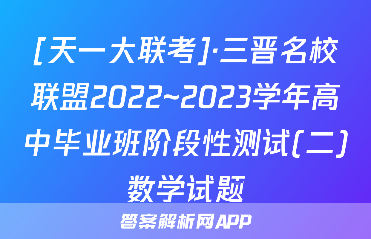 [天一大联考]·三晋名校联盟2022~2023学年高中毕业班阶段性测试(二)数学试题