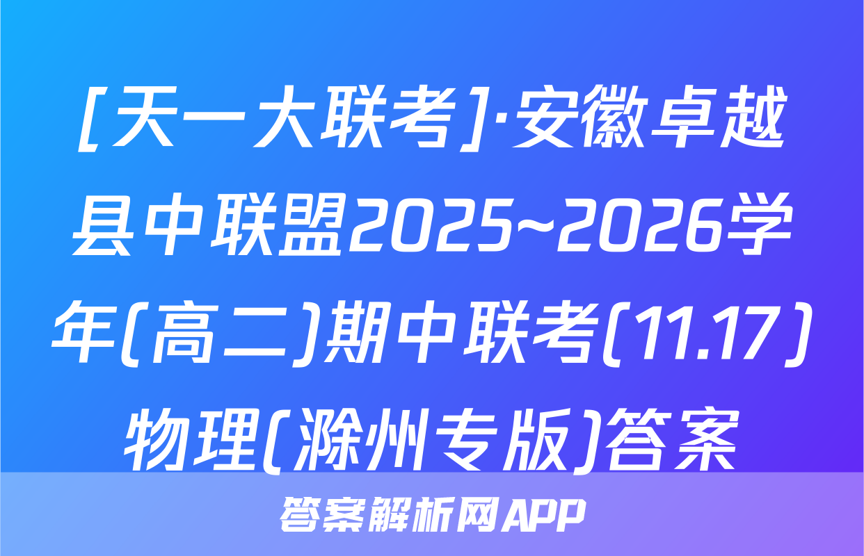 [天一大联考]·安徽卓越县中联盟2025~2026学年(高二)期中联考(11.17)物理(滁州专版)答案