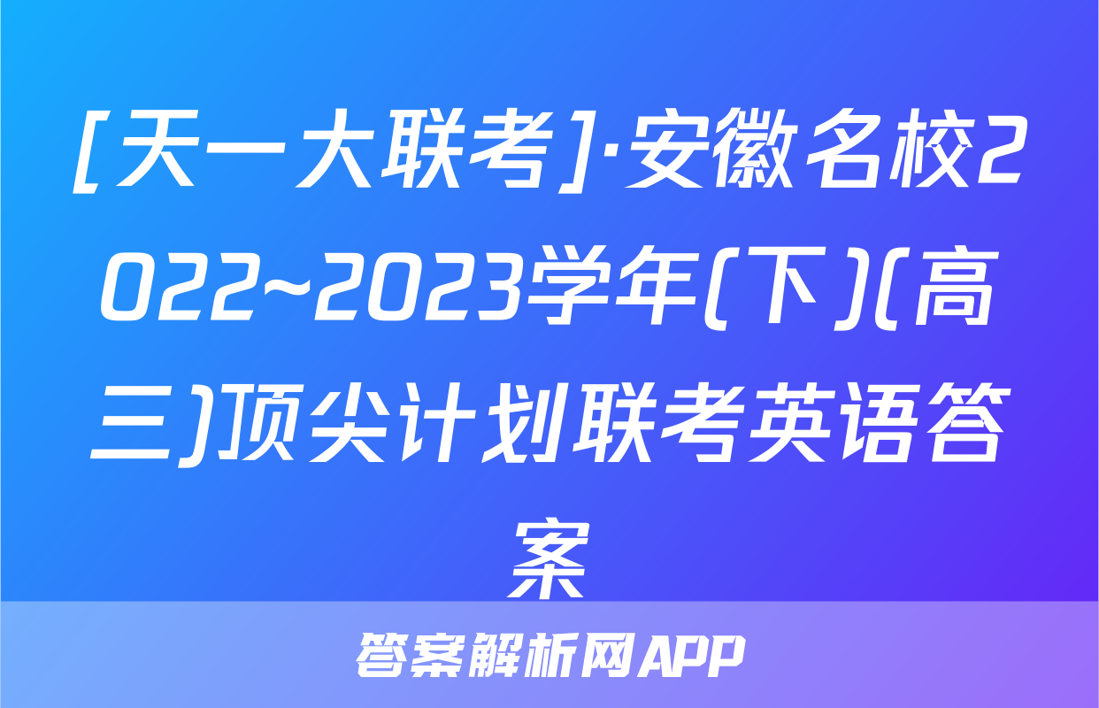 [天一大联考]·安徽名校2022~2023学年(下)(高三)顶尖计划联考英语答案