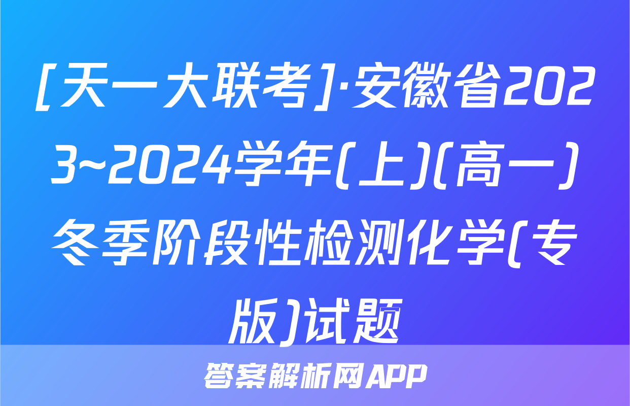 [天一大联考]·安徽省2023~2024学年(上)(高一)冬季阶段性检测化学(专版)试题