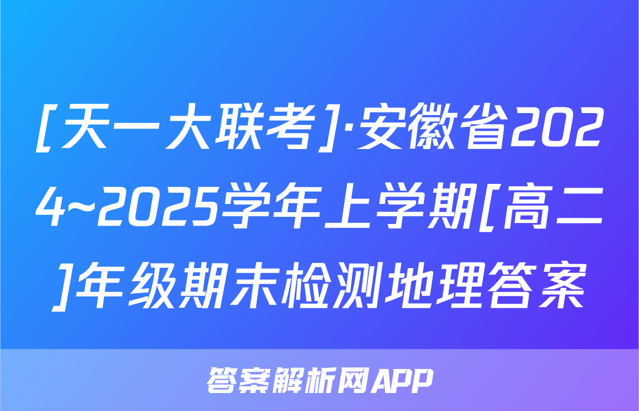 [天一大联考]·安徽省2024~2025学年上学期[高二]年级期末检测地理答案