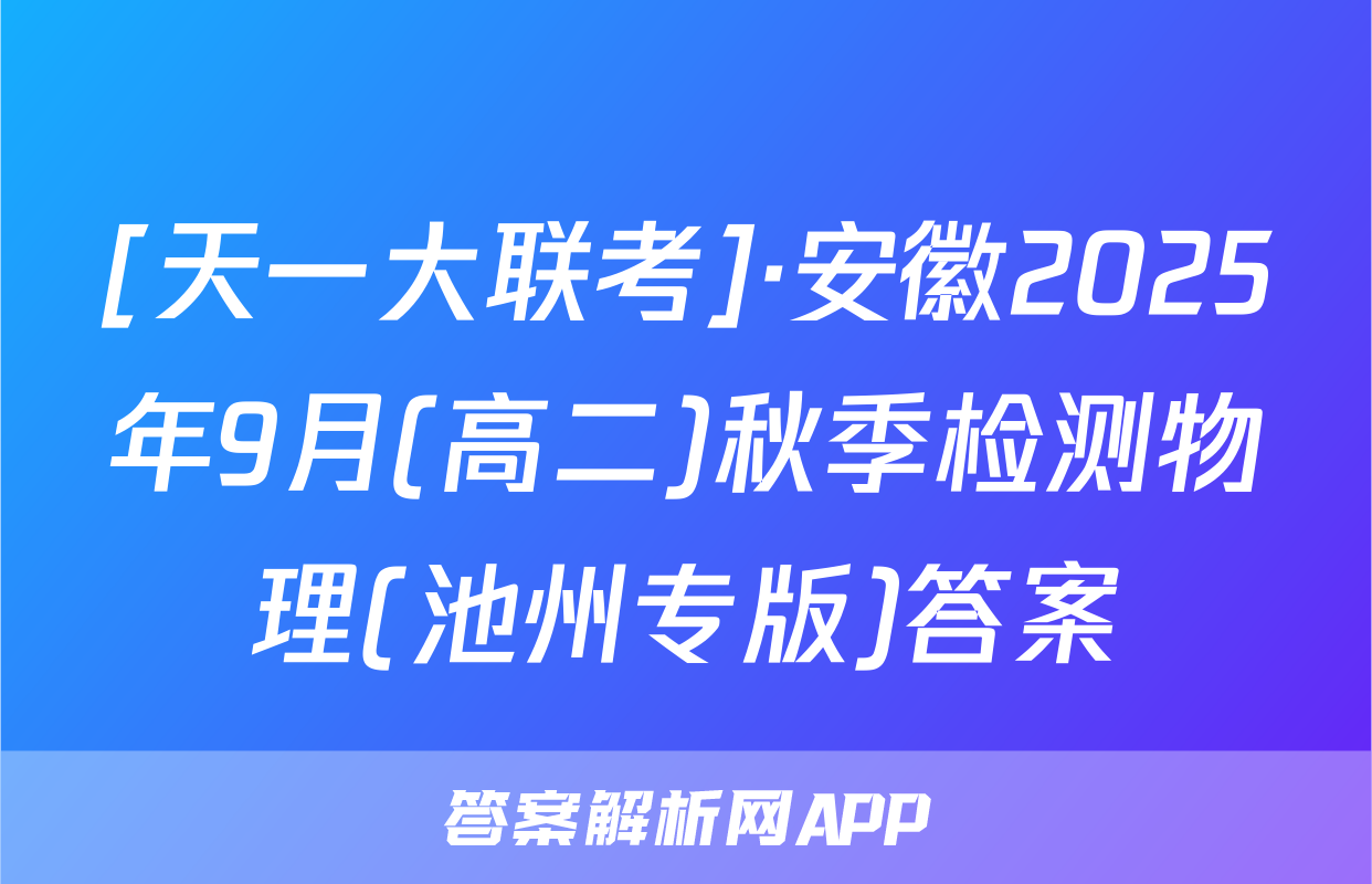 [天一大联考]·安徽2025年9月(高二)秋季检测物理(池州专版)答案