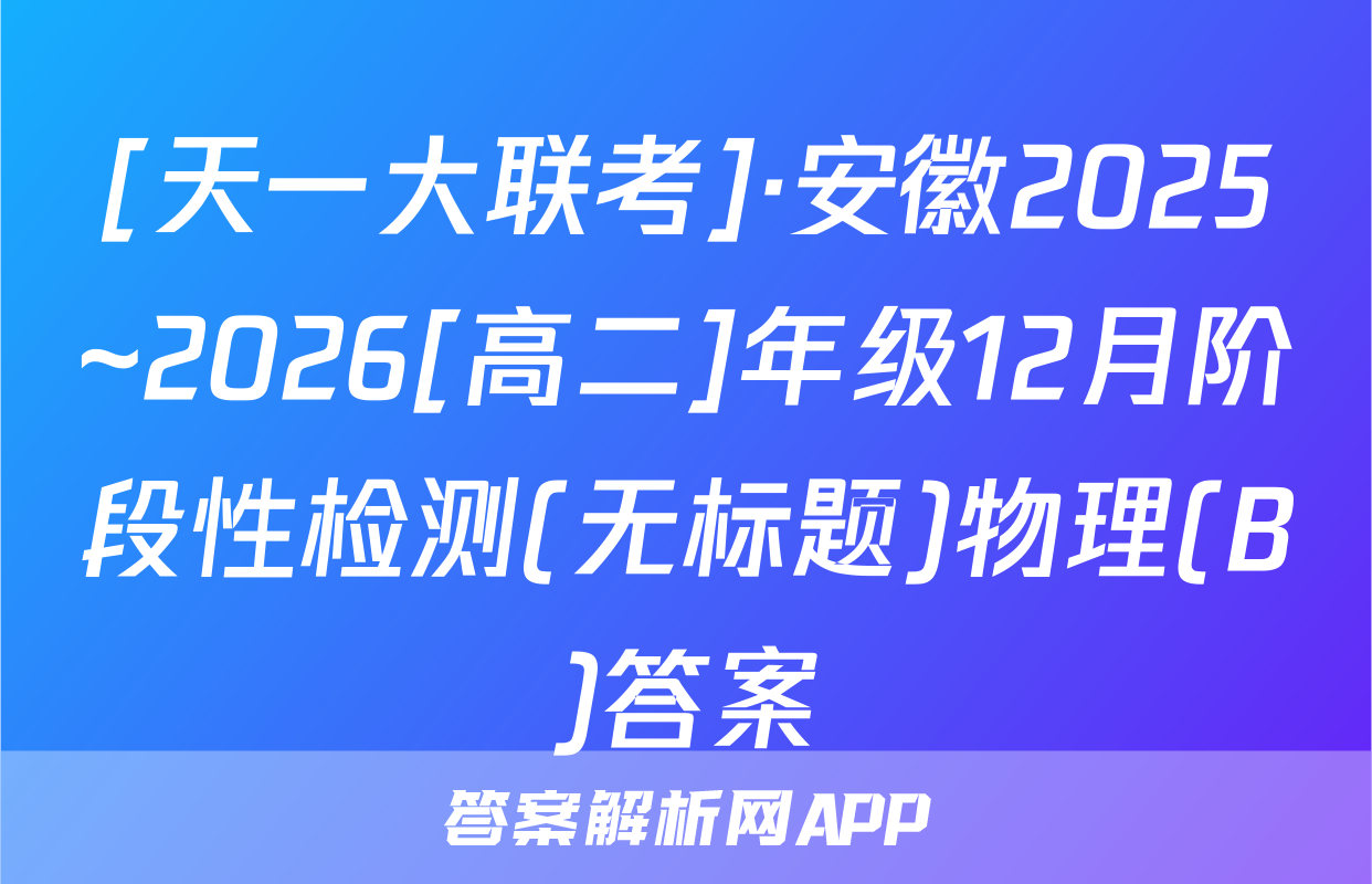 [天一大联考]·安徽2025~2026[高二]年级12月阶段性检测(无标题)物理(B)答案