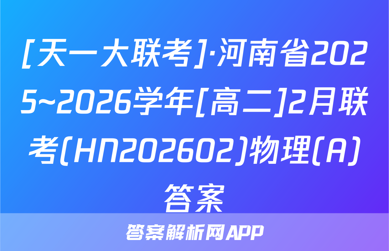 [天一大联考]·河南省2025~2026学年[高二]2月联考(HN202602)物理(A)答案