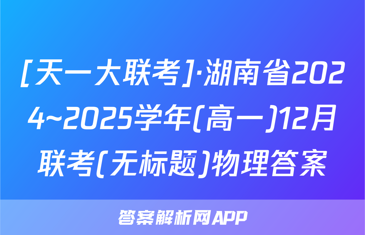 [天一大联考]·湖南省2024~2025学年(高一)12月联考(无标题)物理答案