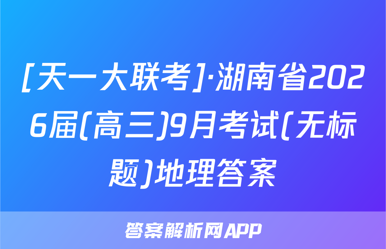 [天一大联考]·湖南省2026届(高三)9月考试(无标题)地理答案