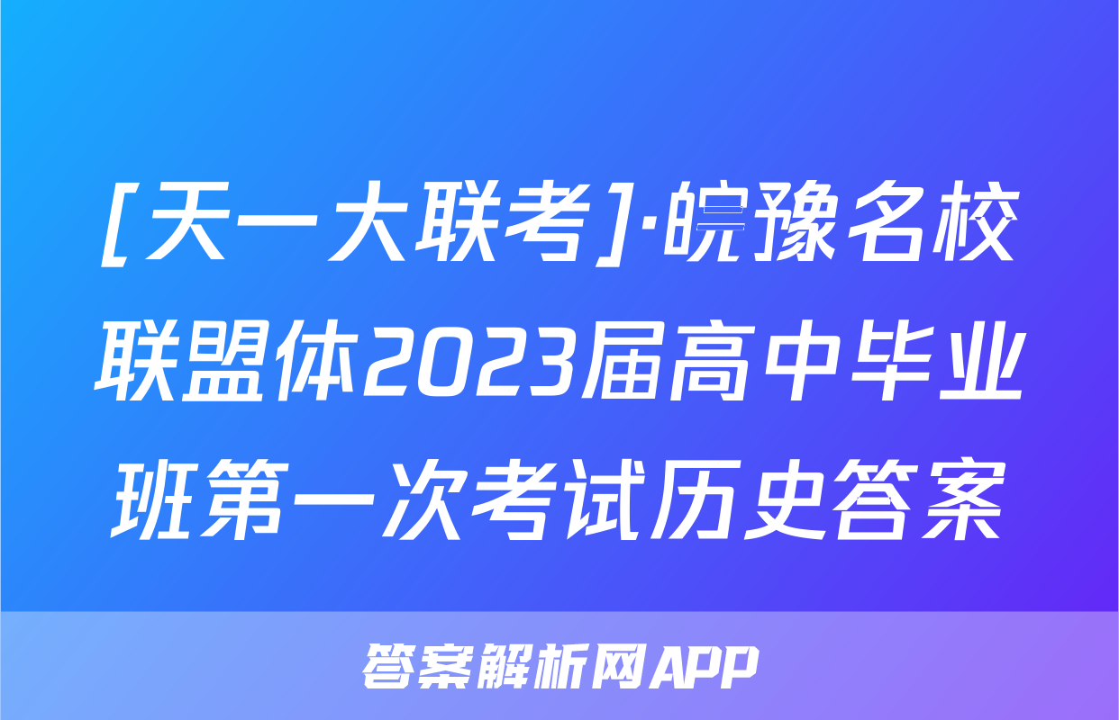 [天一大联考]·皖豫名校联盟体2023届高中毕业班第一次考试历史答案