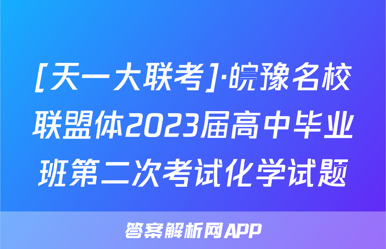 [天一大联考]·皖豫名校联盟体2023届高中毕业班第二次考试化学试题