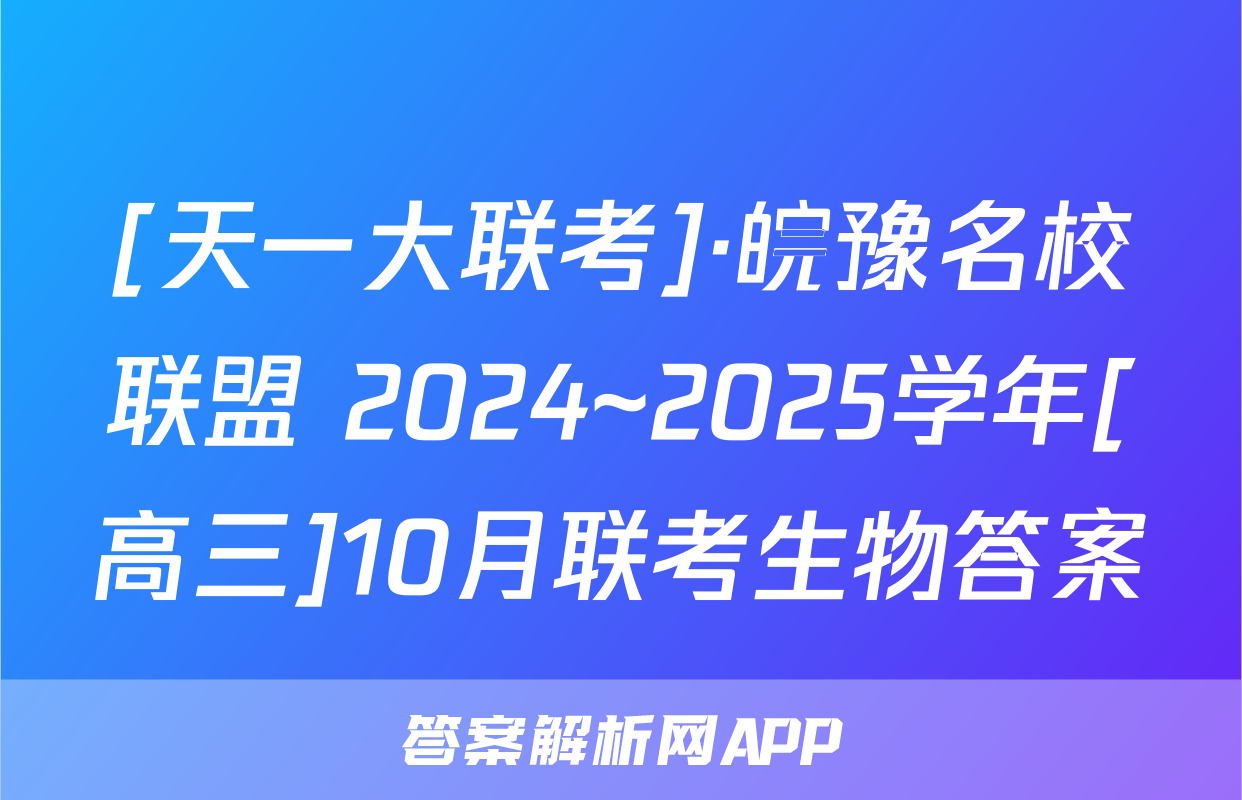 [天一大联考]·皖豫名校联盟 2024~2025学年[高三]10月联考生物答案