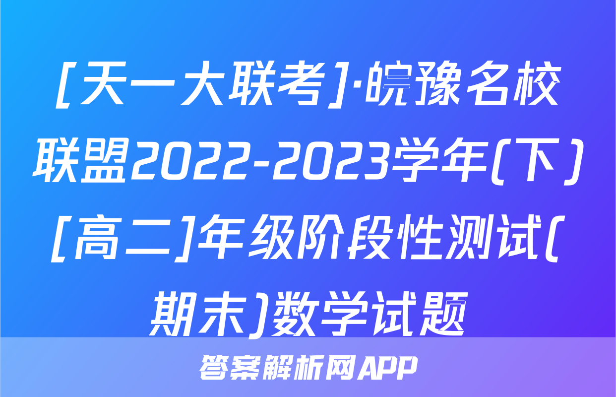 [天一大联考]·皖豫名校联盟2022-2023学年(下)[高二]年级阶段性测试(期末)数学试题