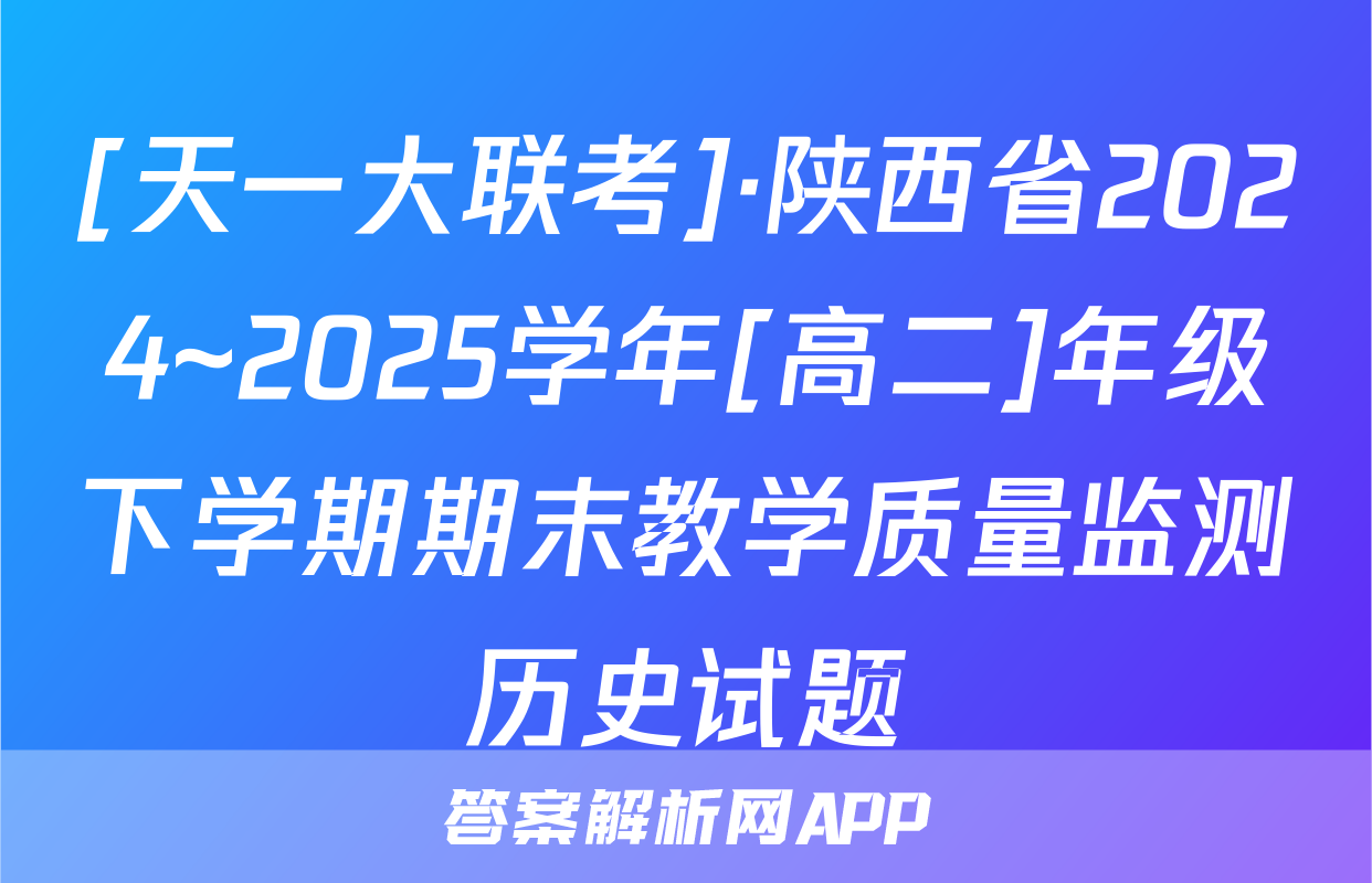 [天一大联考]·陕西省2024~2025学年[高二]年级下学期期末教学质量监测历史试题