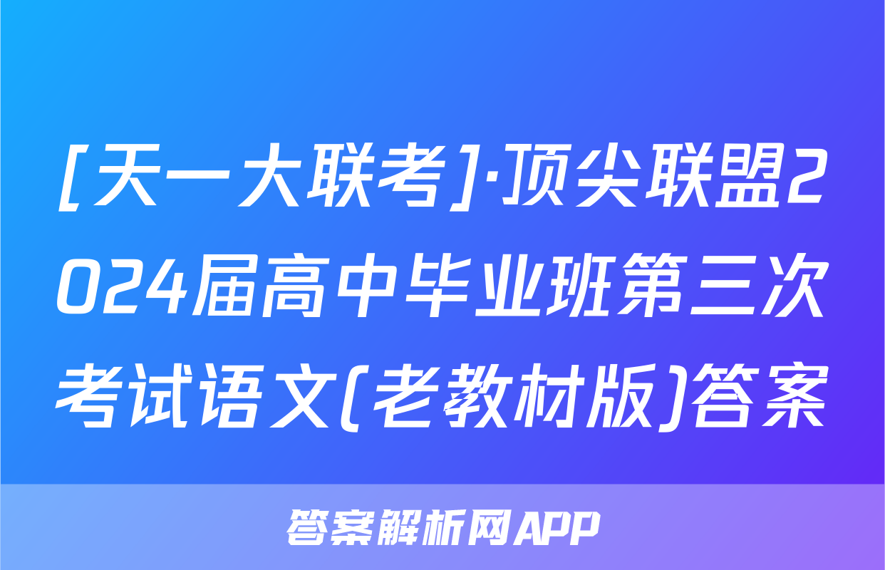 [天一大联考]·顶尖联盟2024届高中毕业班第三次考试语文(老教材版)答案