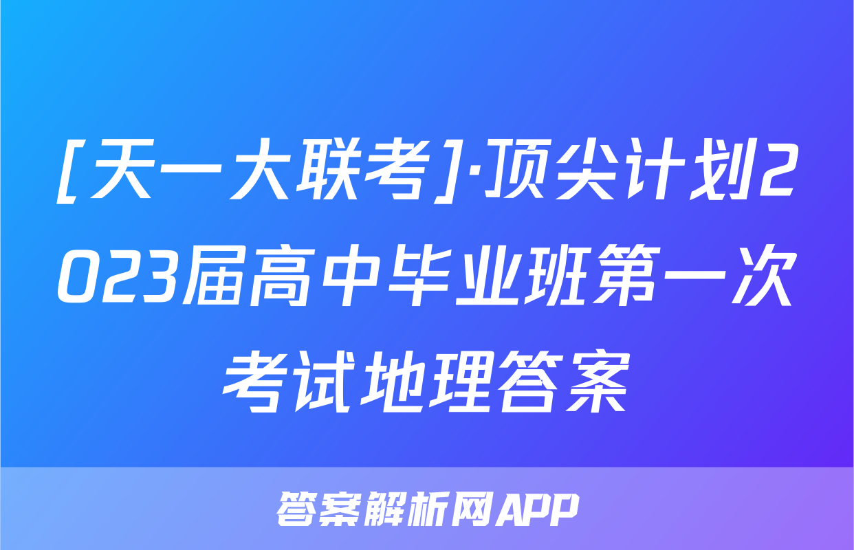 [天一大联考]·顶尖计划2023届高中毕业班第一次考试地理答案
