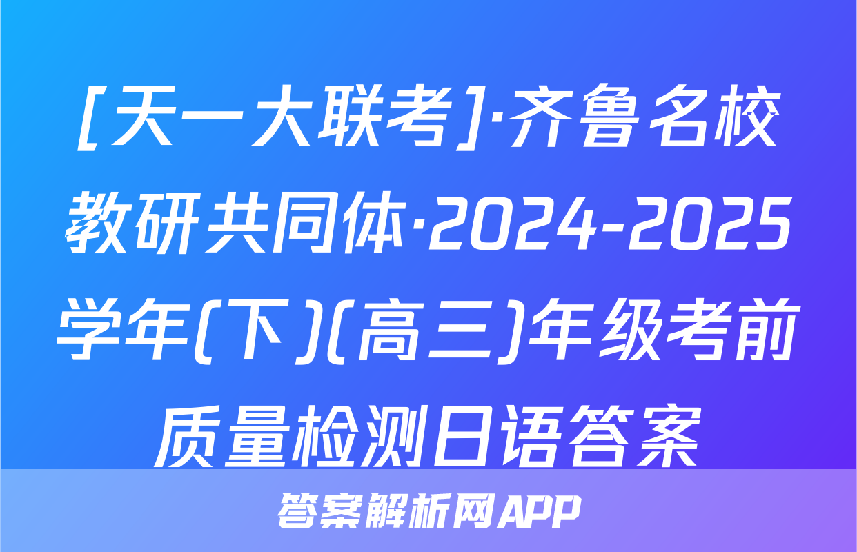 [天一大联考]·齐鲁名校教研共同体·2024-2025学年(下)(高三)年级考前质量检测日语答案