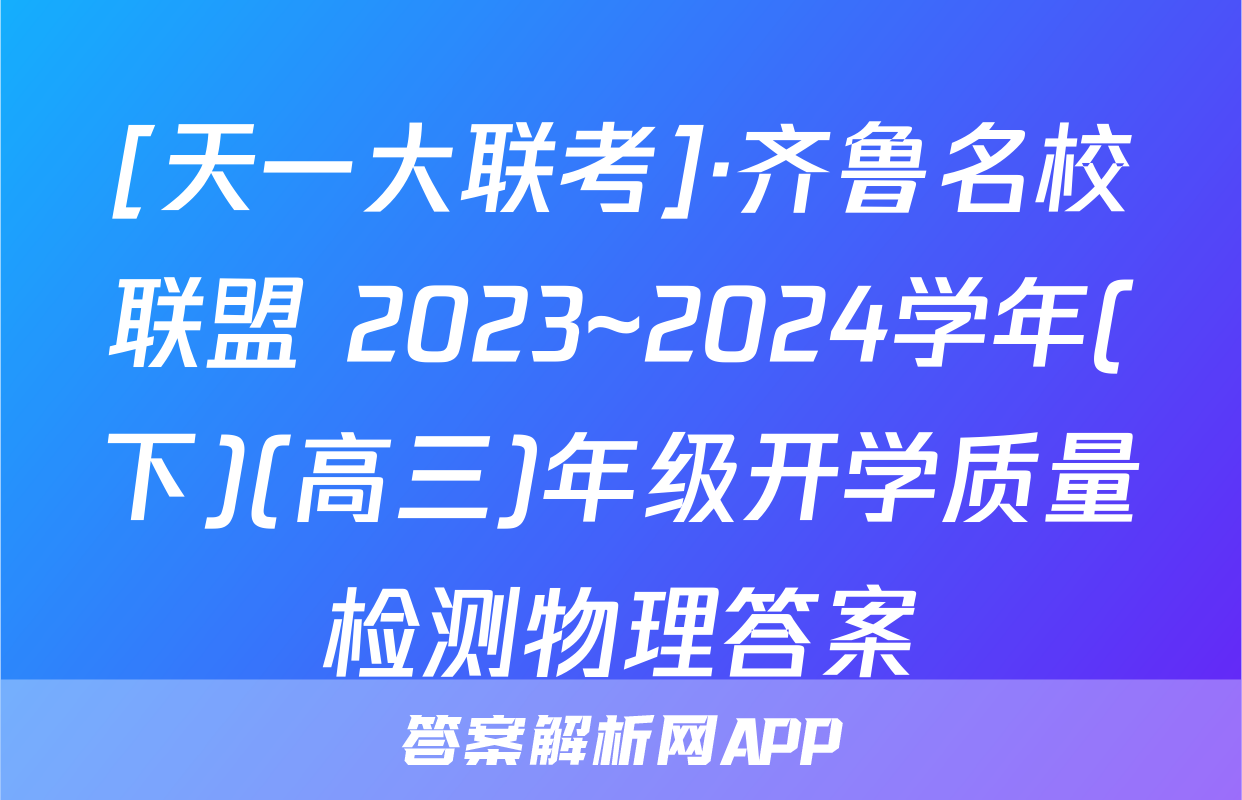 [天一大联考]·齐鲁名校联盟 2023~2024学年(下)(高三)年级开学质量检测物理答案