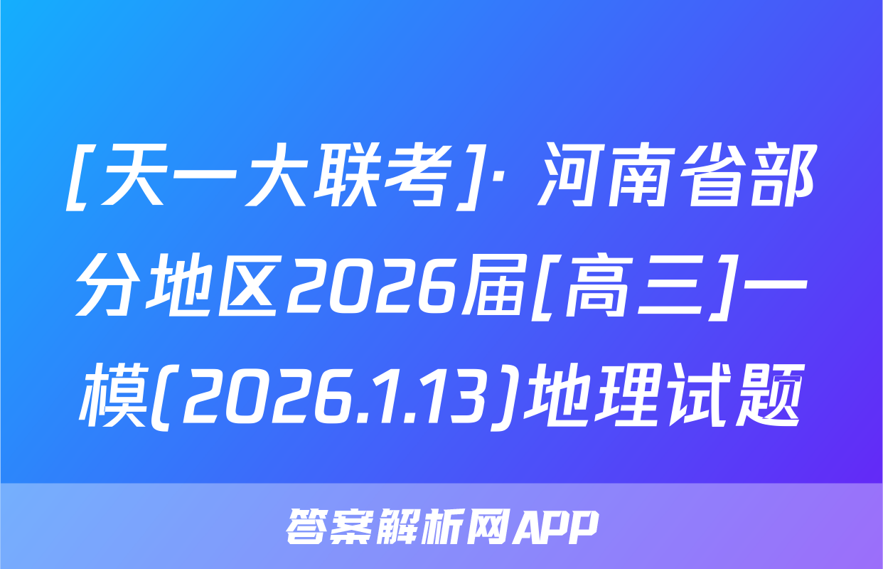 [天一大联考]· 河南省部分地区2026届[高三]一模(2026.1.13)地理试题