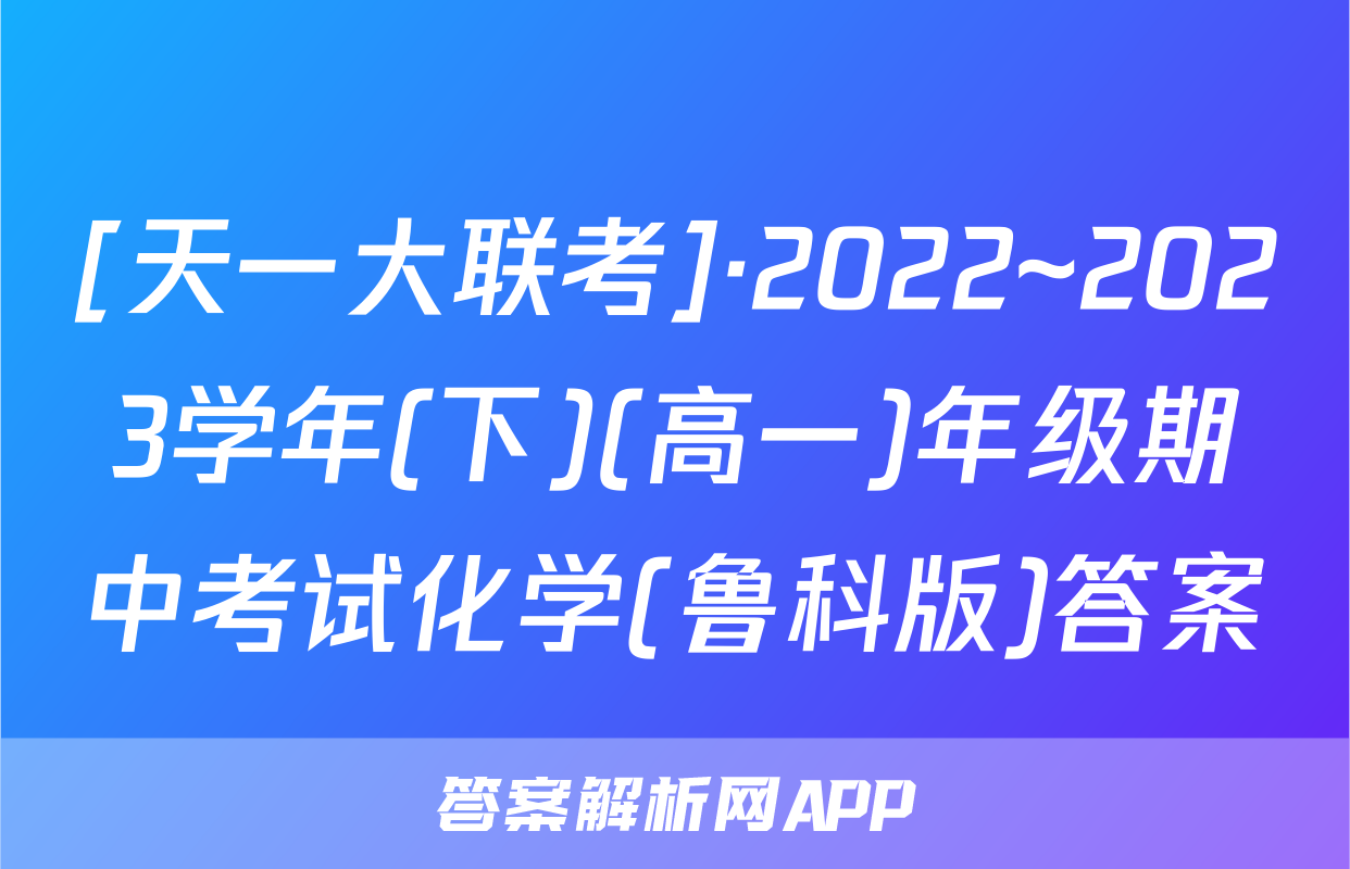 [天一大联考]·2022~2023学年(下)(高一)年级期中考试化学(鲁科版)答案