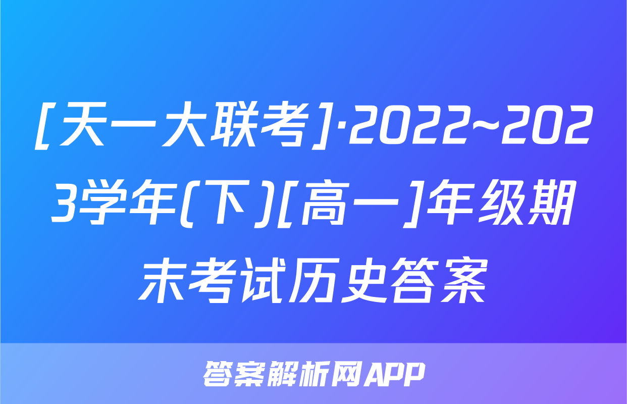 [天一大联考]·2022~2023学年(下)[高一]年级期末考试历史答案