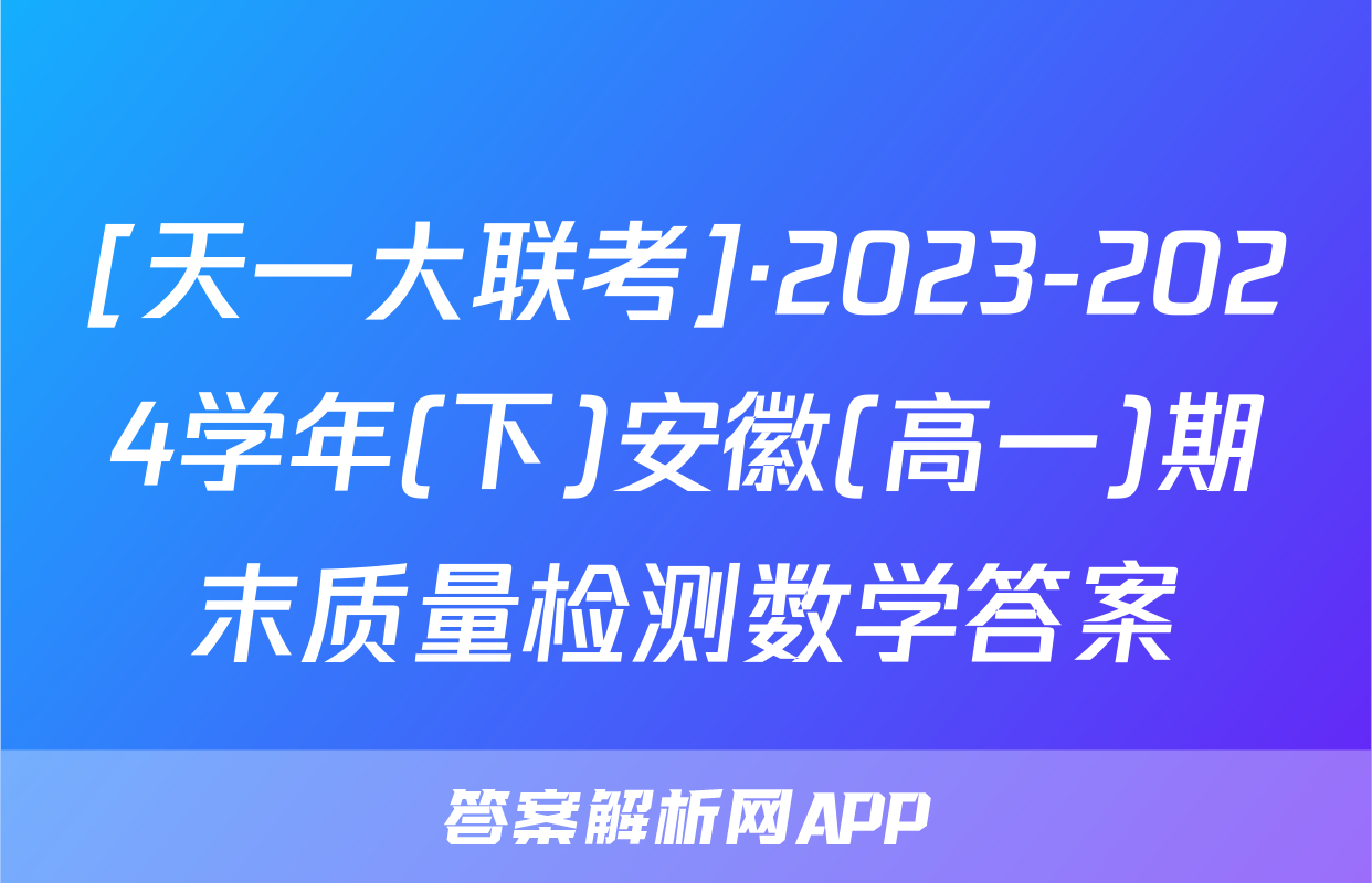 [天一大联考]·2023-2024学年(下)安徽(高一)期末质量检测数学答案