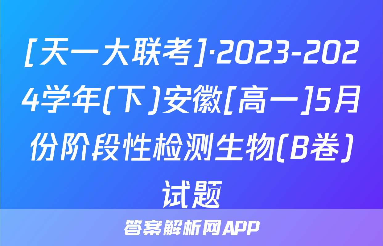 [天一大联考]·2023-2024学年(下)安徽[高一]5月份阶段性检测生物(B卷)试题