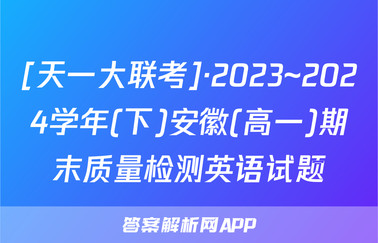[天一大联考]·2023~2024学年(下)安徽(高一)期末质量检测英语试题